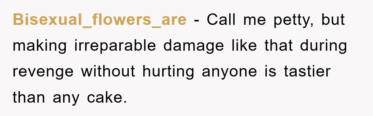 Bisexual_flowers_are - Call me petty, but making irreparable damage like that during revenge without hurting anyone is tastier than any cake.