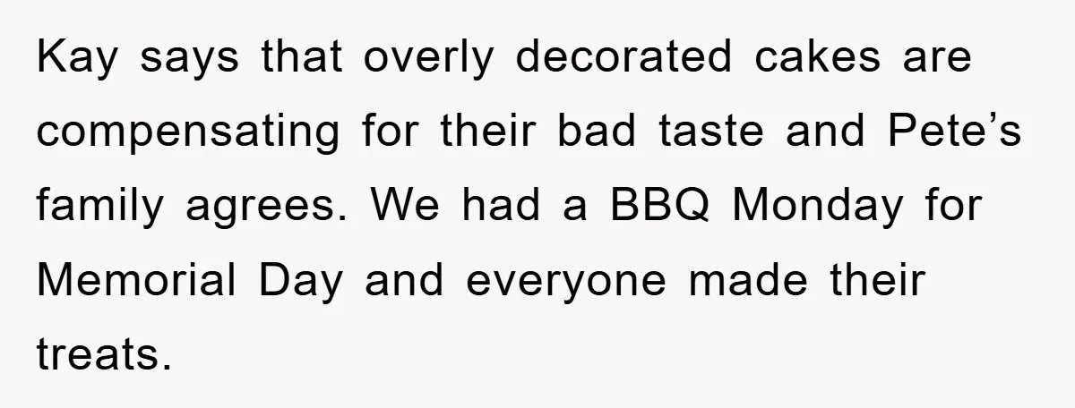 Kay says that overly decorated cakes are compensating for their bad taste and Pete’s family agrees. We had a BBQ Monday for Memorial Day and everyone made their treats.