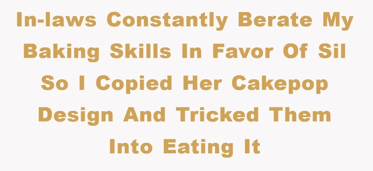 In-laws constantly berate my baking skills in favor of SIL so I copied her cakepop design and tricked them into eating it