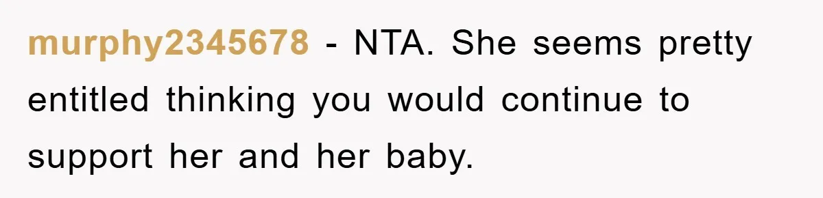 murphy2345678 - NTA. She seems pretty entitled thinking you would continue to support her and her baby.
