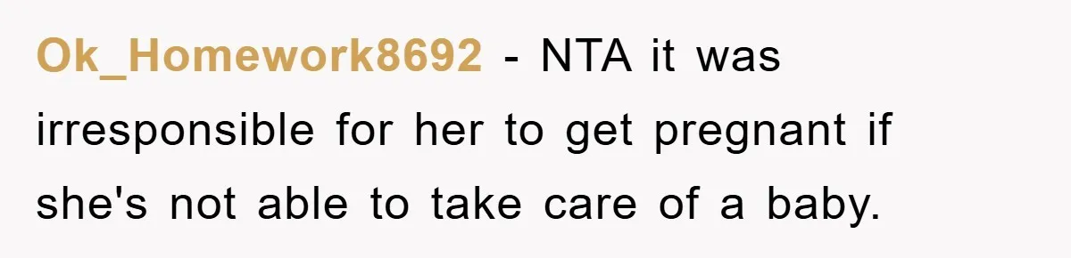 Ok_Homework8692 - NTA it was irresponsible for her to get pregnant if she's not able to take care of a baby.