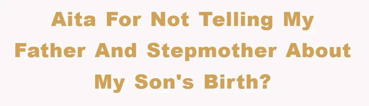 AITA for not telling my father and stepmother about my son's birth?