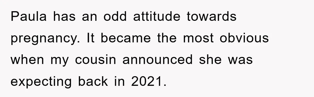 Paula has an odd attitude towards pregnancy. It became the most obvious when my cousin announced she was expecting back in 2021.