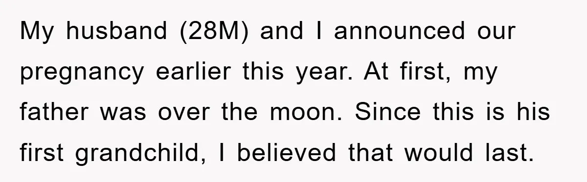 My husband (28M) and I announced our pregnancy earlier this year. At first, my father was over the moon. Since this is his first grandchild, I believed that would last.