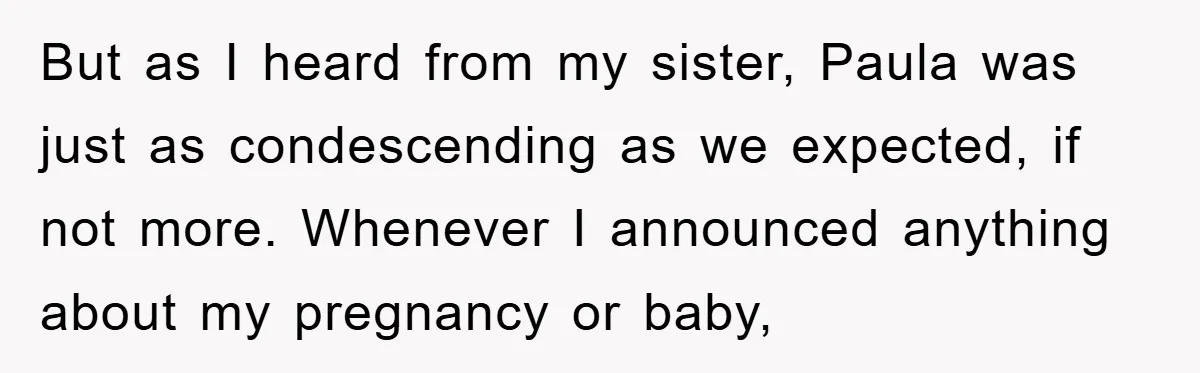 But as I heard from my sister, Paula was just as condescending as we expected, if not more. Whenever I announced anything about my pregnancy or baby,