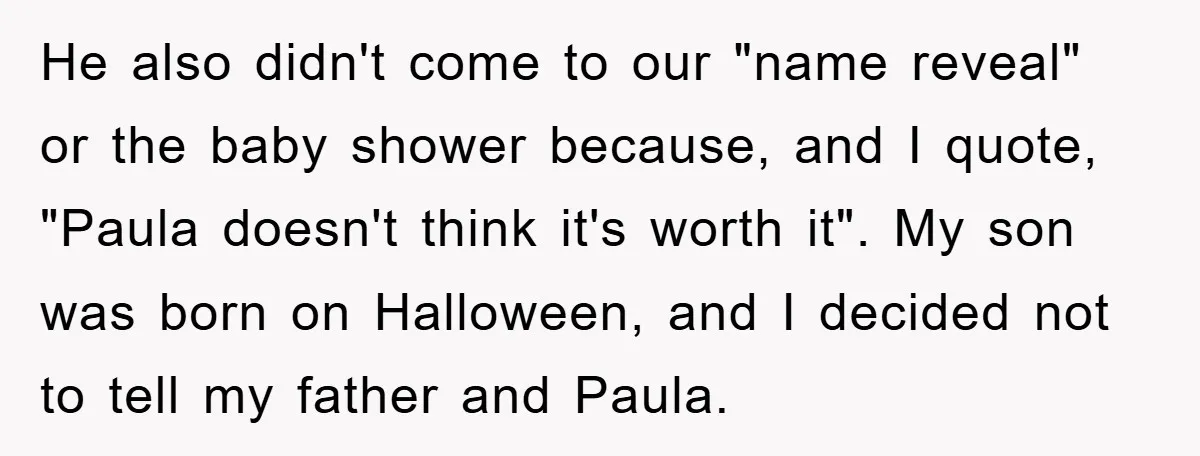 He also didn't come to our "name reveal" or the baby shower because, and I quote, "Paula doesn't think it's worth it". My son was born on Halloween, and I...