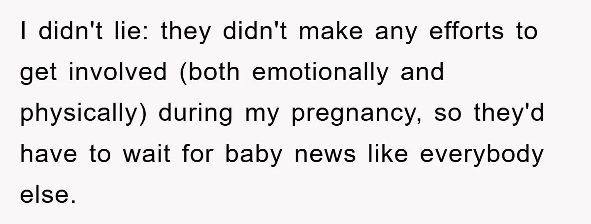 I didn't lie: they didn't make any efforts to get involved (both emotionally and physically) during my pregnancy, so they'd have to wait for baby news like everybody else.