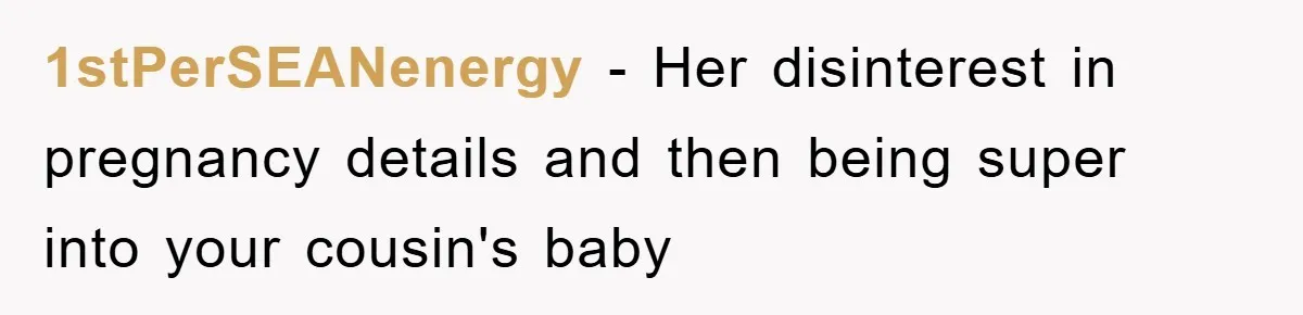 1stPerSEANenergy - Her disinterest in pregnancy details and then being super into your cousin's baby