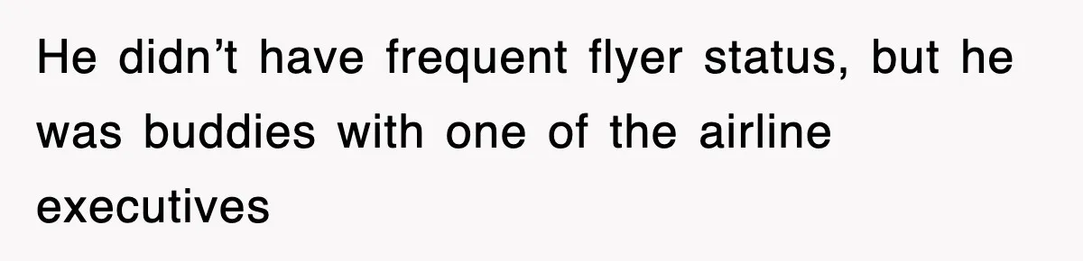 He didn’t have frequent flyer status, but he was buddies with one of the airline executives