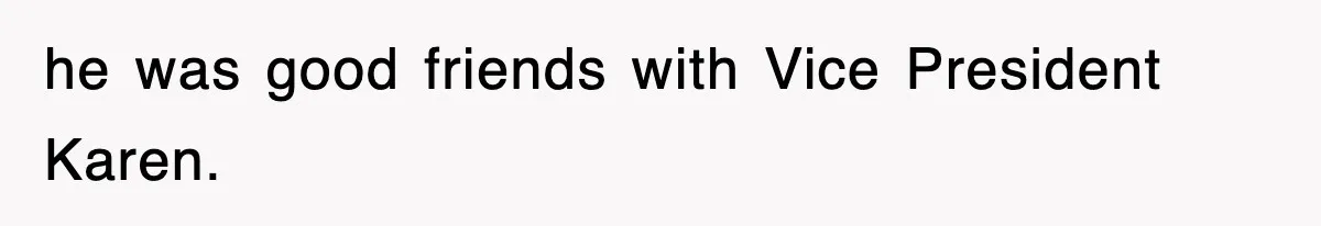 he was good friends with Vice President Karen.