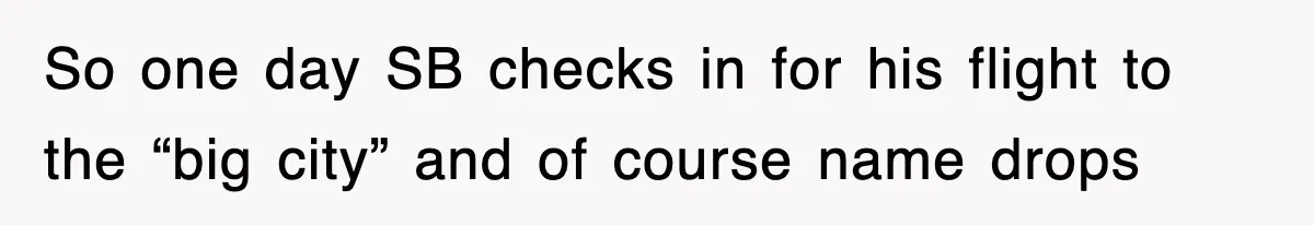So one day SB checks in for his flight to the “big city” and of course name drops