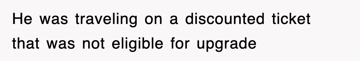 He was traveling on a discounted ticket that was not eligible for upgrade