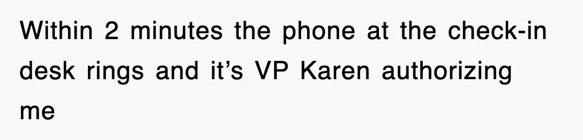 Within 2 minutes the phone at the check-in desk rings and it’s VP Karen authorizing me