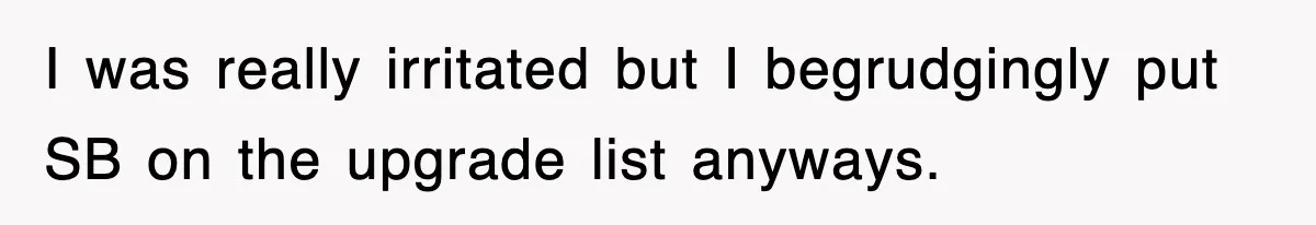 I was really irritated but I begrudgingly put SB on the upgrade list anyways.