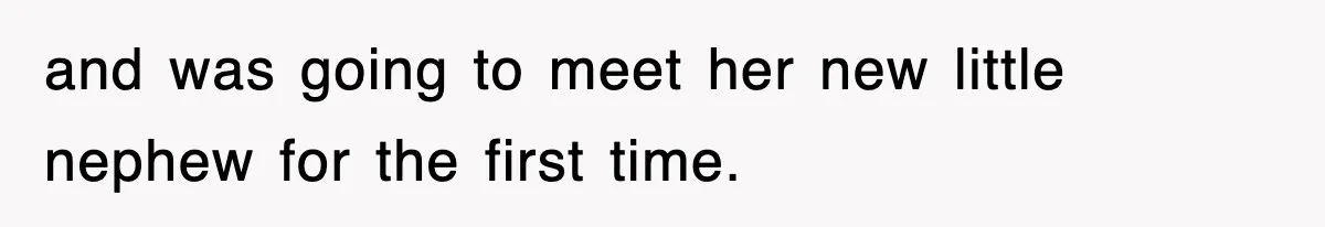 and was going to meet her new little nephew for the first time.