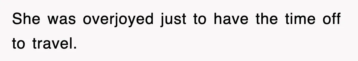 She was overjoyed just to have the time off to travel.