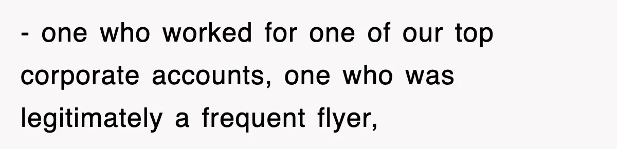 - one who worked for one of our top corporate accounts, one who was legitimately a frequent flyer,