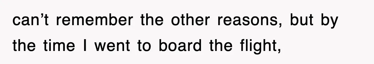 can’t remember the other reasons, but by the time I went to board the flight,