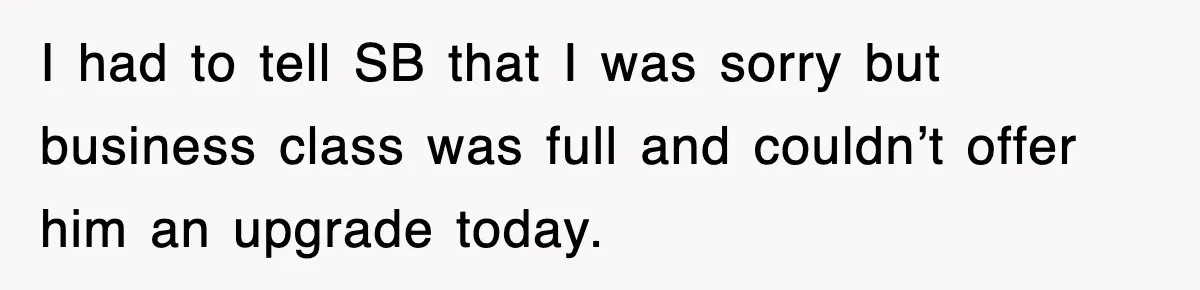 I had to tell SB that I was sorry but business class was full and couldn’t offer him an upgrade today.