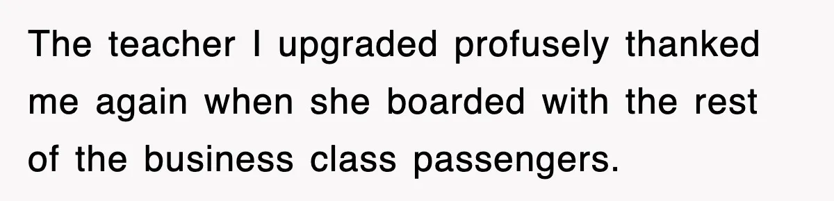 The teacher I upgraded profusely thanked me again when she boarded with the rest of the business class passengers.