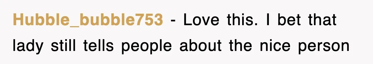 Hubble_bubble753 − Love this. I bet that lady still tells people about the nice person