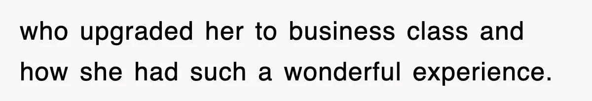 who upgraded her to business class and how she had such a wonderful experience.