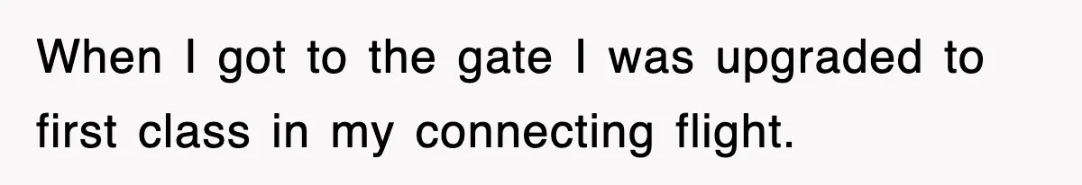 When I got to the gate I was upgraded to first class in my connecting flight.