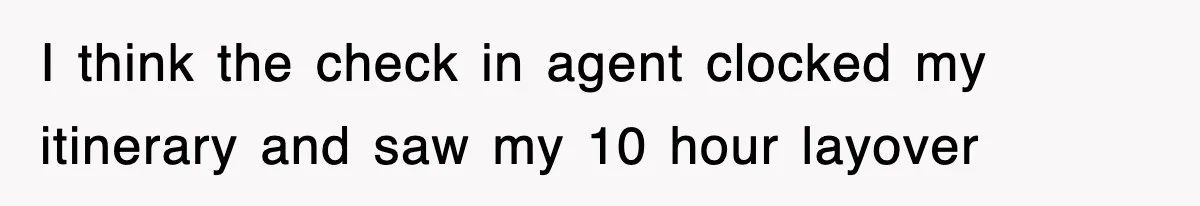 I think the check in agent clocked my itinerary and saw my 10 hour layover