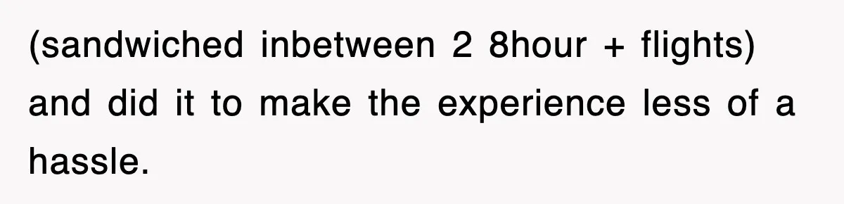 (sandwiched inbetween 2 8hour + flights) and did it to make the experience less of a hassle.