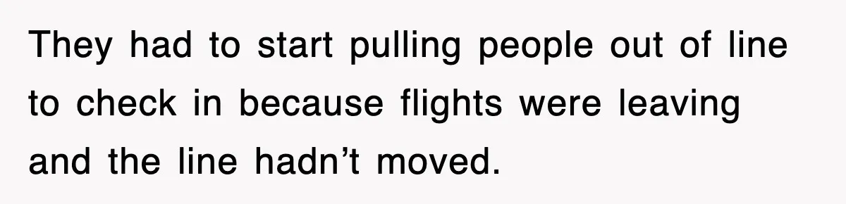 They had to start pulling people out of line to check in because flights were leaving and the line hadn’t moved.