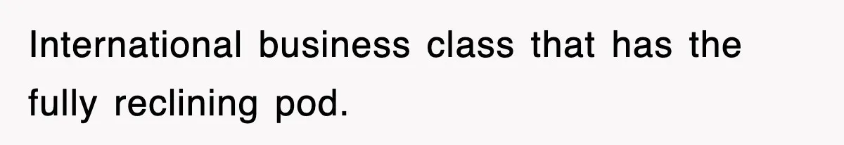 International business class that has the fully reclining pod.