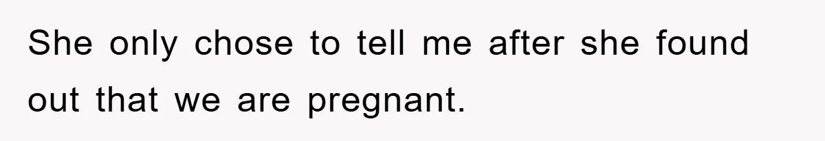 She only chose to tell me after she found out that we are pregnant.