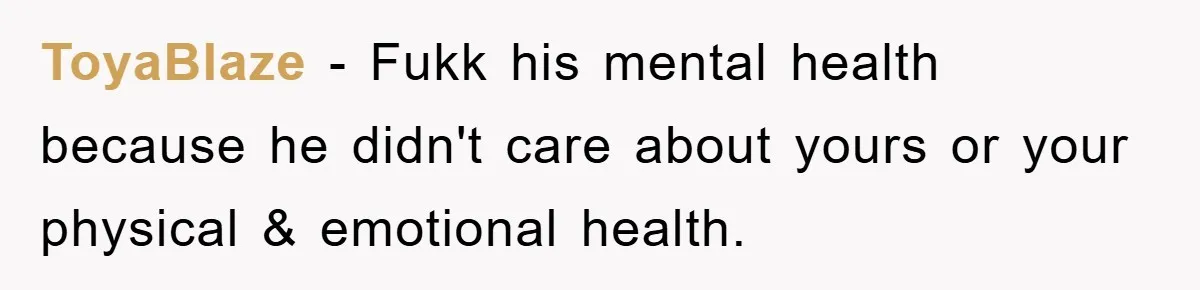 ToyaBlaze − Fukk his mental health because he didn't care about yours or your physical & emotional health.