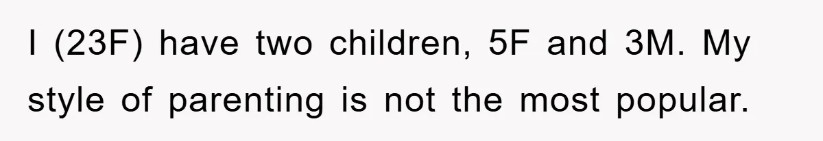 I (23F) have two children, 5F and 3M. My style of parenting is not the most popular.