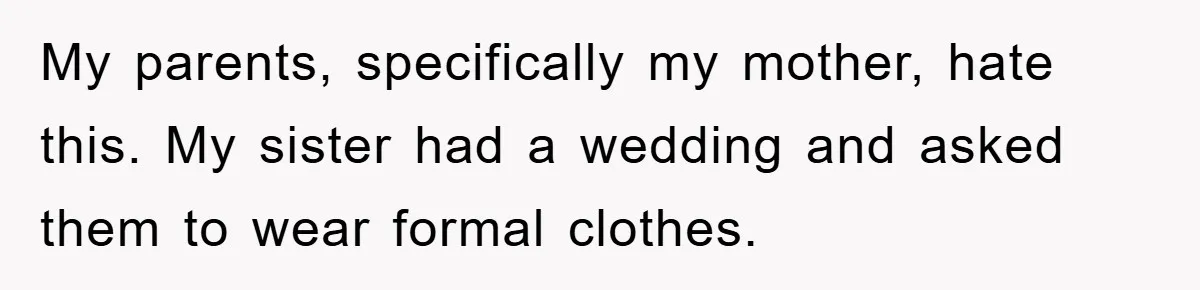 My parents, specifically my mother, hate this. My sister had a wedding and asked them to wear formal clothes.