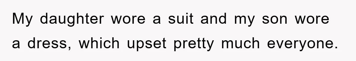 My daughter wore a suit and my son wore a dress, which upset pretty much everyone.