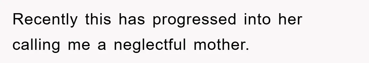Recently this has progressed into her calling me a neglectful mother.