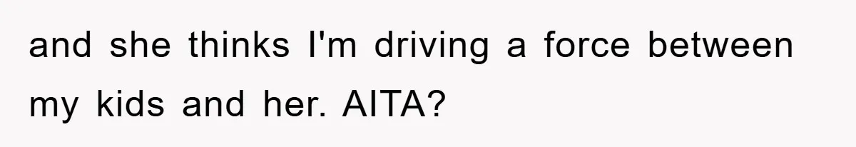 and she thinks I'm driving a force between my kids and her. AITA?