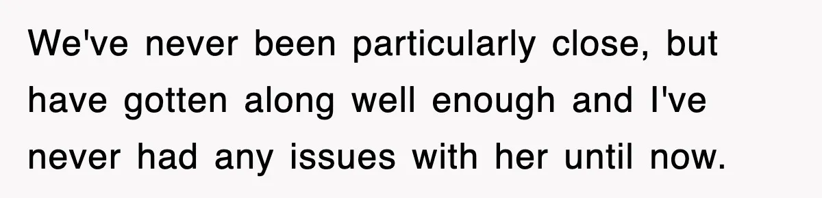 We've never been particularly close, but have gotten along well enough and I've never had any issues with her until now.