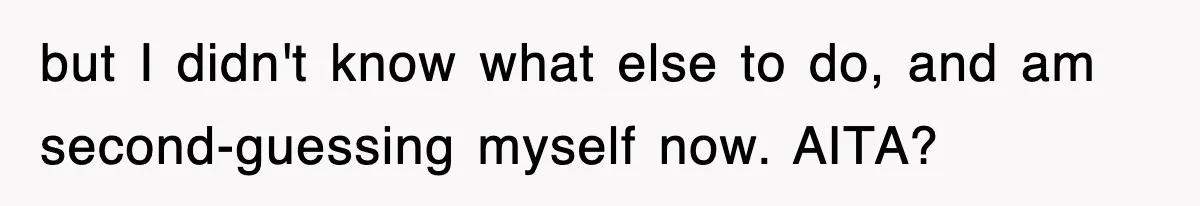 but I didn't know what else to do, and am second-guessing myself now. AITA?