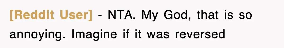 [Reddit User] − NTA. My God, that is so annoying. Imagine if it was reversed