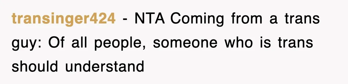 transinger424 − NTA Coming from a trans guy: Of all people, someone who is trans should understand
