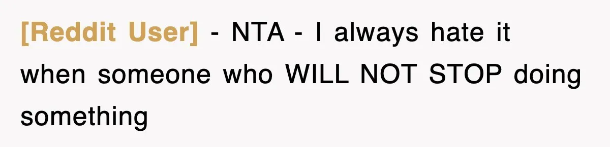 [Reddit User] − NTA - I always hate it when someone who WILL NOT STOP doing something