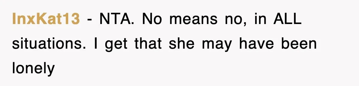 InxKat13 − NTA. No means no, in ALL situations. I get that she may have been lonely