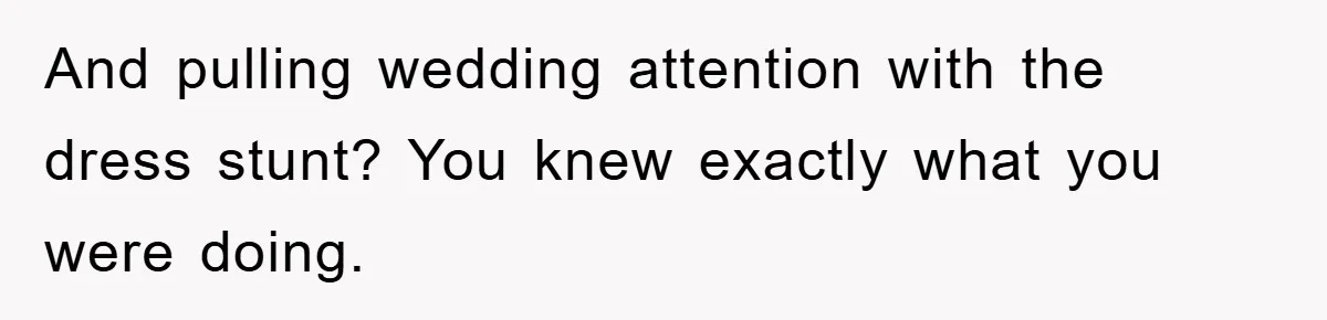 And pulling wedding attention with the dress stunt? You knew exactly what you were doing.