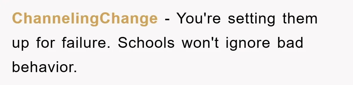 ChannelingChange − You're setting them up for failure. Schools won't ignore bad behavior.