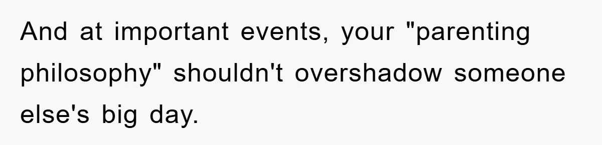 And at important events, your "parenting philosophy" shouldn't overshadow someone else's big day.