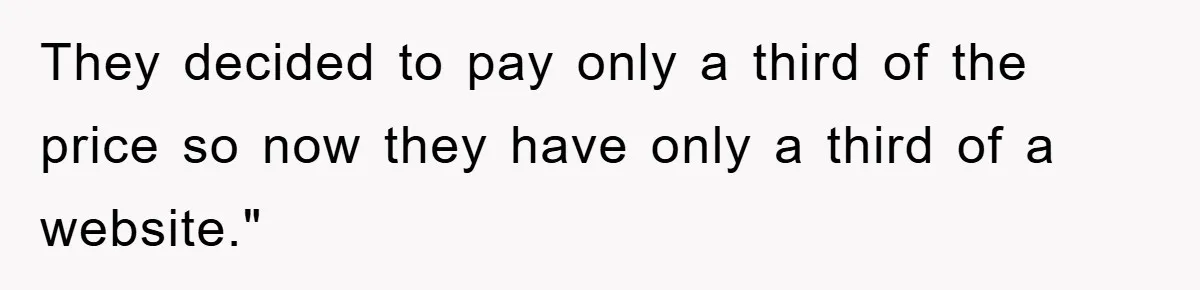 Trophy-Wife Client Refused To Pay For A Finished Website, So The Developer Delivered Exactly 33% And Left Her Business Frozen In Place They decided to pay only a third of the price so now they have only a third of a website."