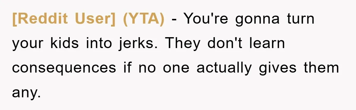 [Reddit User] (YTA) − You're gonna turn your kids into jerks. They don't learn consequences if no one actually gives them any.