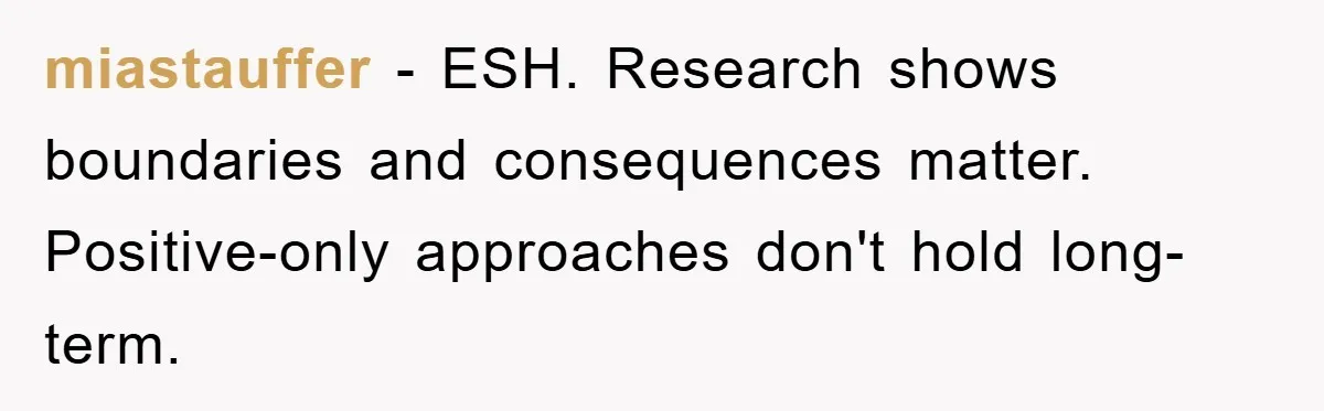 miastauffer − ESH. Research shows boundaries and consequences matter. Positive-only approaches don't hold long-term.